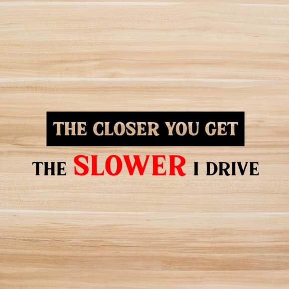 The Closer You Get The Slower I Drive Vinyl Decal - Picture 3 of 6